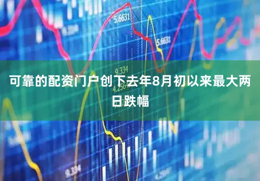 可靠的配资门户创下去年8月初以来最大两日跌幅