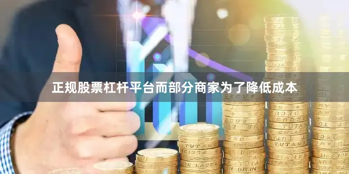 正规股票杠杆平台而部分商家为了降低成本