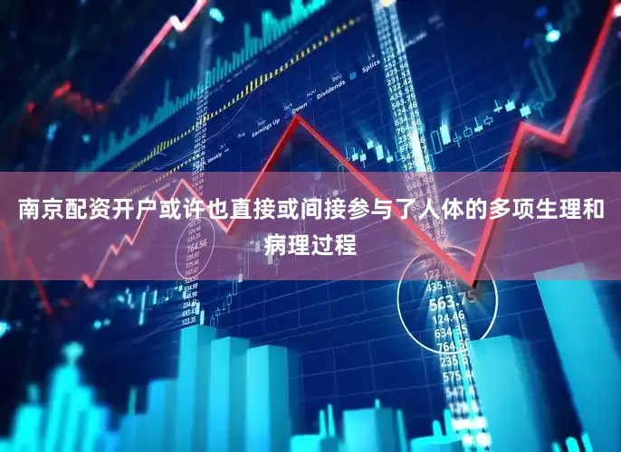 南京配资开户或许也直接或间接参与了人体的多项生理和病理过程