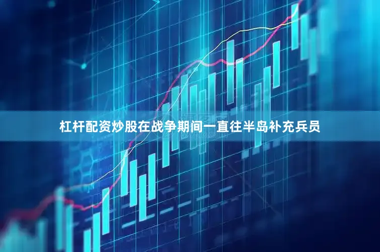 杠杆配资炒股在战争期间一直往半岛补充兵员