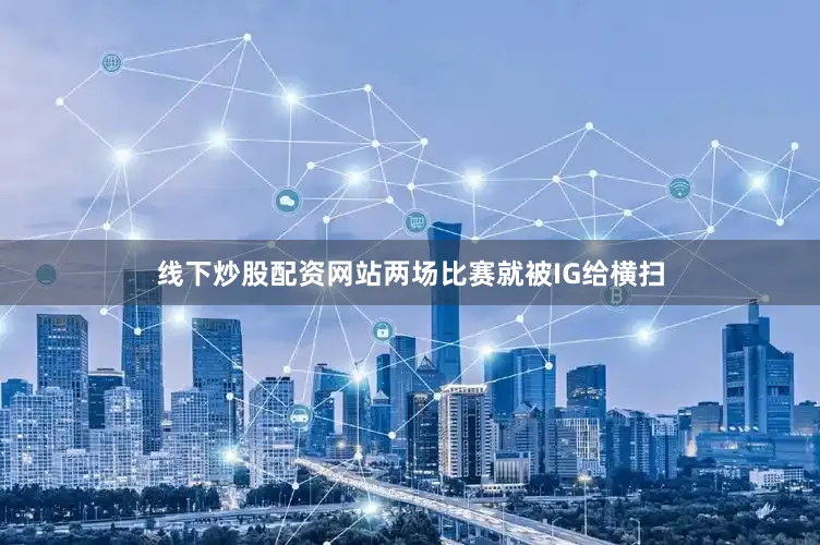 线下炒股配资网站两场比赛就被IG给横扫