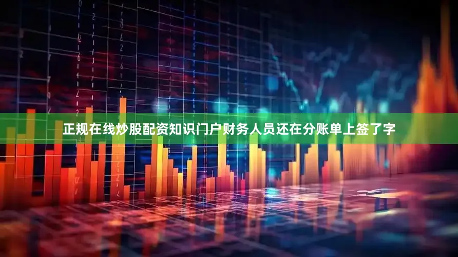 正规在线炒股配资知识门户财务人员还在分账单上签了字