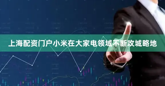 上海配资门户小米在大家电领域不断攻城略地