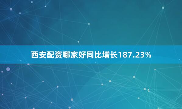 西安配资哪家好同比增长187.23%