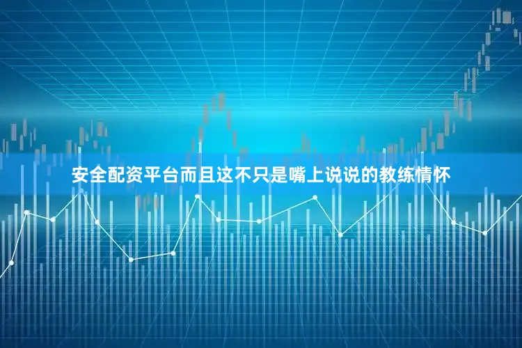 安全配资平台而且这不只是嘴上说说的教练情怀