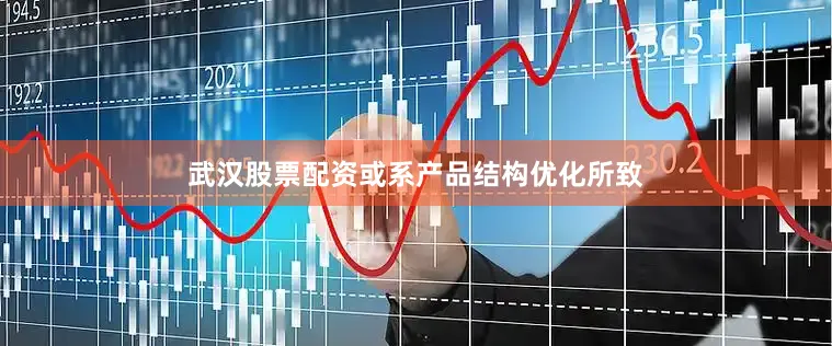 武汉股票配资或系产品结构优化所致