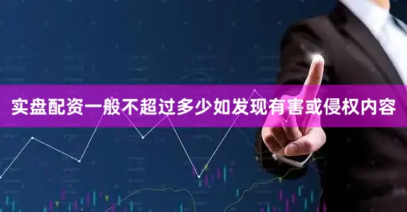 实盘配资一般不超过多少如发现有害或侵权内容