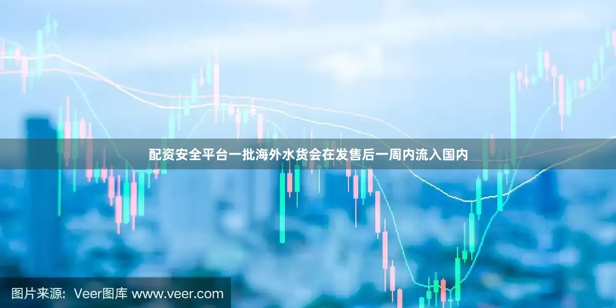 配资安全平台一批海外水货会在发售后一周内流入国内